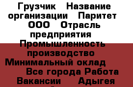 Грузчик › Название организации ­ Паритет, ООО › Отрасль предприятия ­ Промышленность, производство › Минимальный оклад ­ 23 000 - Все города Работа » Вакансии   . Адыгея респ.,Адыгейск г.